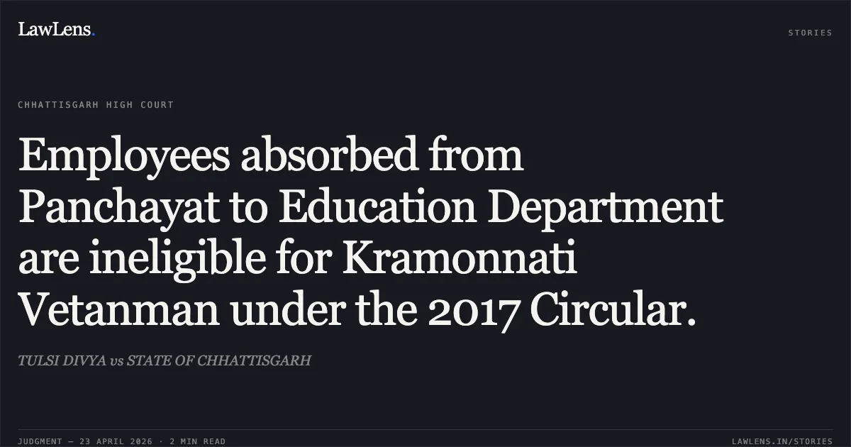 Employees absorbed from Panchayat to Education Department are ineligible for Kramonnati Vetanman under the 2017 Circular.. TULSI DIVYA vs STATE OF CHHATTISGARH. Chhattisgarh High Court. LawLens