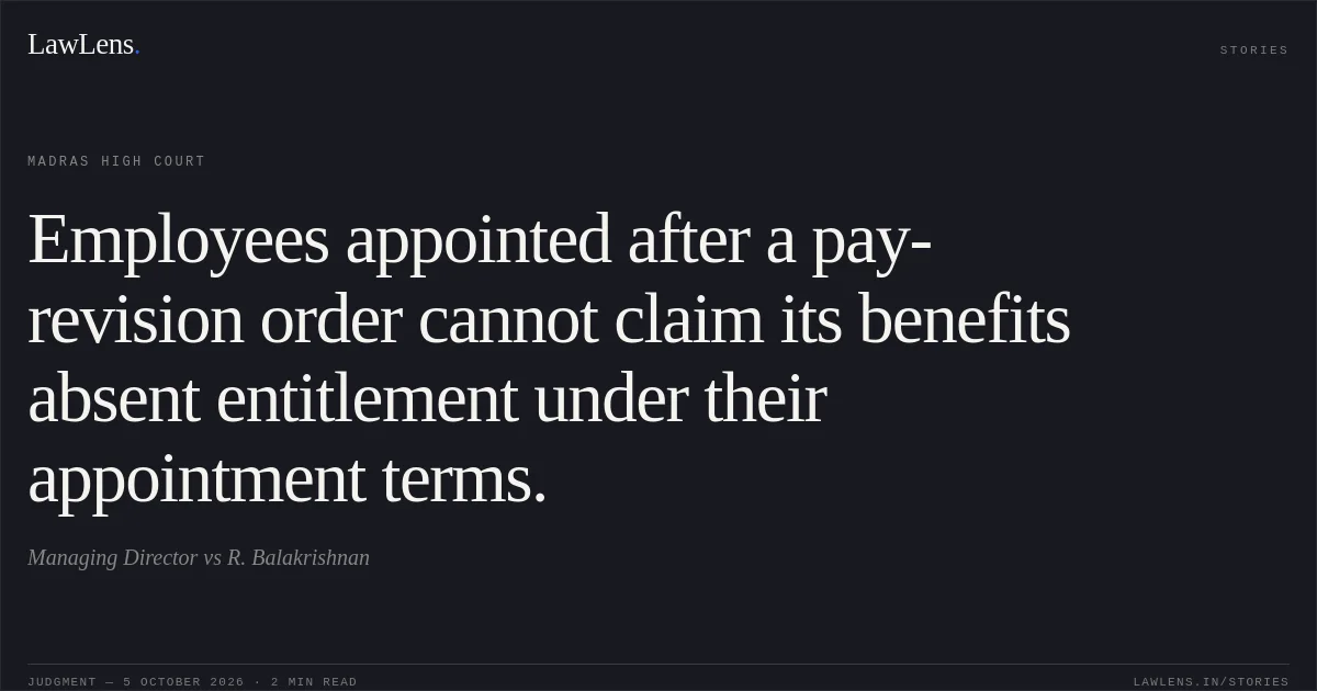 Employees appointed after a pay-revision order cannot claim its benefits absent entitlement under their appointment terms.. Managing Director vs R. Balakrishnan. Madras High Court. LawLens