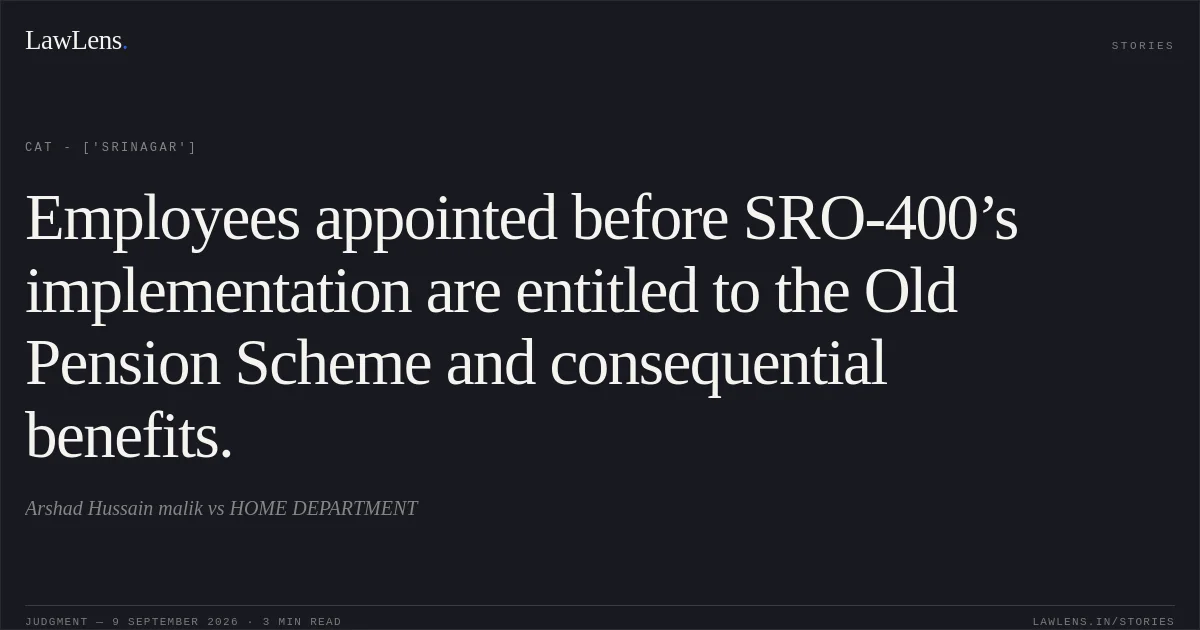 Employees appointed before SRO-400’s implementation are entitled to the Old Pension Scheme and consequential benefits.. Arshad Hussain malik  vs HOME DEPARTMENT. CAT - ['Srinagar']. LawLens
