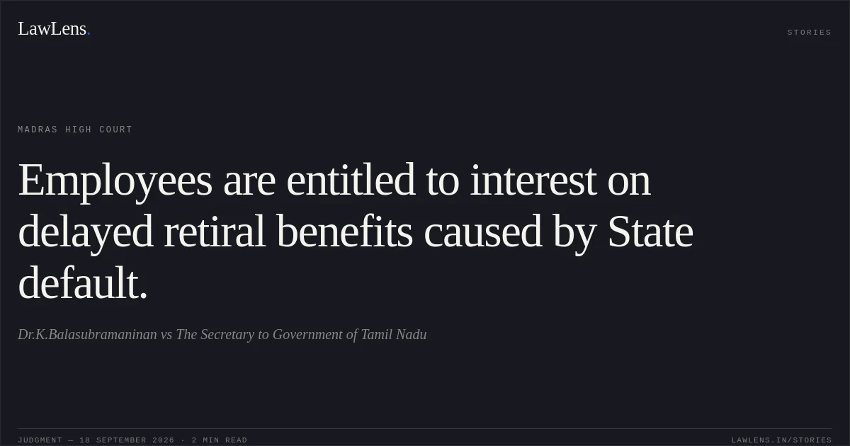 Employees are entitled to interest on delayed retiral benefits caused by State default.. Dr.K.Balasubramaninan vs The Secretary to Government of Tamil Nadu. Madras High Court. LawLens