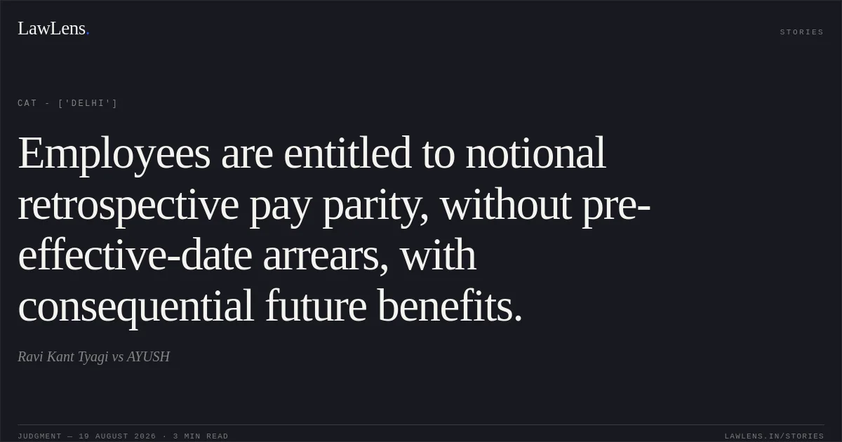Employees are entitled to notional retrospective pay parity, without pre-effective-date arrears, with consequential future benefits.. Ravi Kant Tyagi vs AYUSH. CAT - ['Delhi']. LawLens
