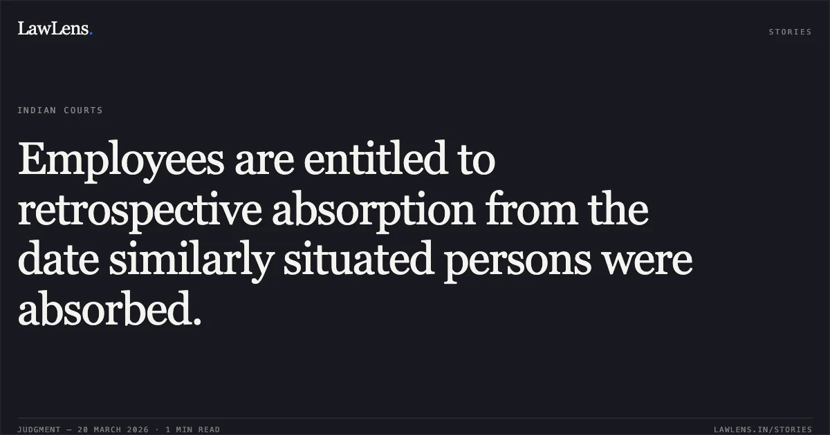 Employees are entitled to retrospective absorption from the date similarly situated persons were absorbed.. V DAYALAN vs M/o Railways. Central Administrative Tribunal. LawLens