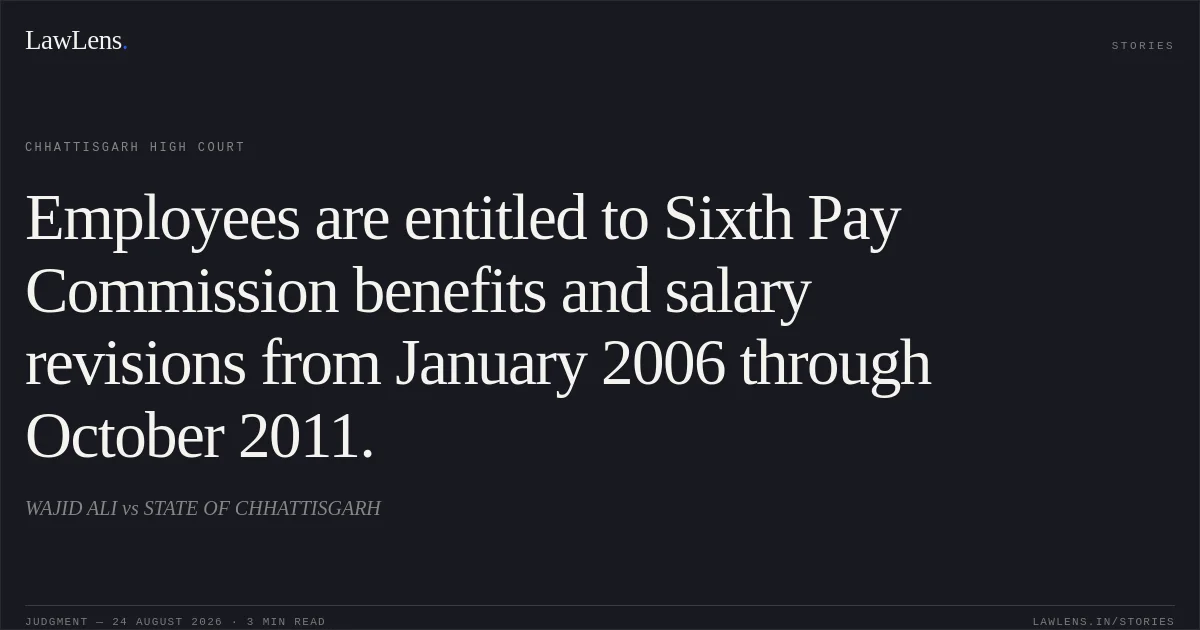 Employees are entitled to Sixth Pay Commission benefits and salary revisions from January 2006 through October 2011.. WAJID ALI vs STATE OF CHHATTISGARH. Chhattisgarh High Court. LawLens