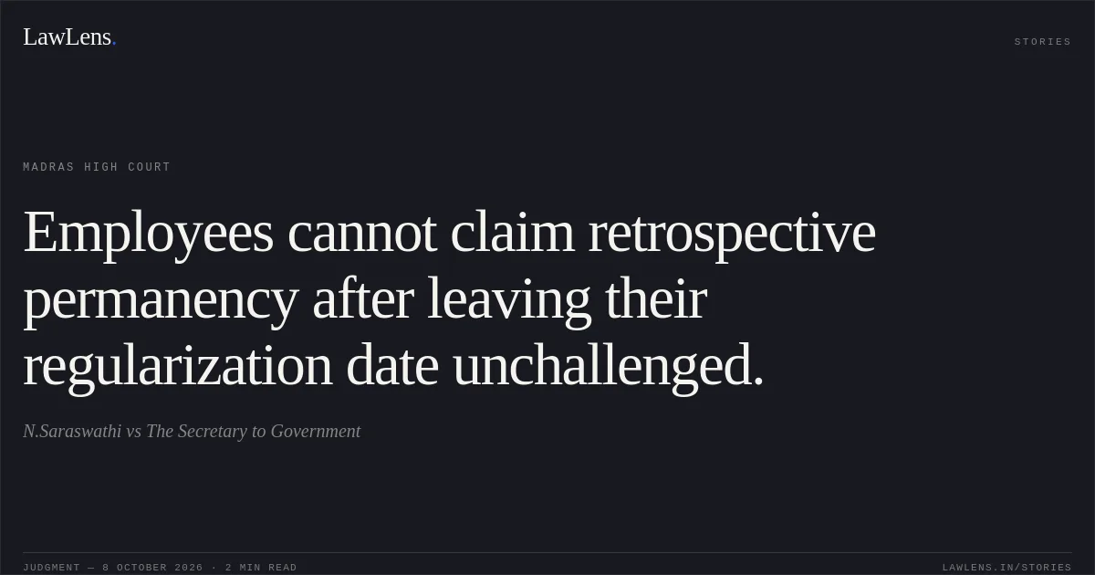 Employees cannot claim retrospective permanency after leaving their regularization date unchallenged.. N.Saraswathi vs The Secretary to Government. Madras High Court. LawLens