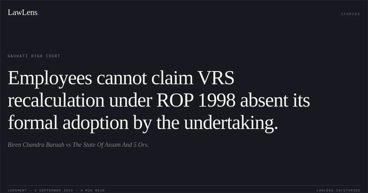 Employees cannot claim VRS recalculation under ROP 1998 absent its formal adoption by the undertaking.. Biren Chandra Baruah vs The State Of Assam And 5 Ors.. Gauhati High Court. LawLens