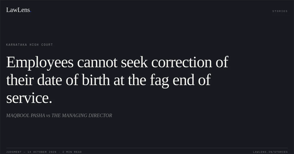 Employees cannot seek correction of their date of birth at the fag end of service.. MAQBOOL PASHA vs THE MANAGING DIRECTOR. Karnataka High Court. LawLens
