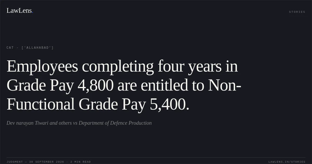 Employees completing four years in Grade Pay 4,800 are entitled to Non-Functional Grade Pay 5,400.. Dev narayan Tiwari and others  vs Department of Defence Production. CAT - ['Allahabad']. LawLens