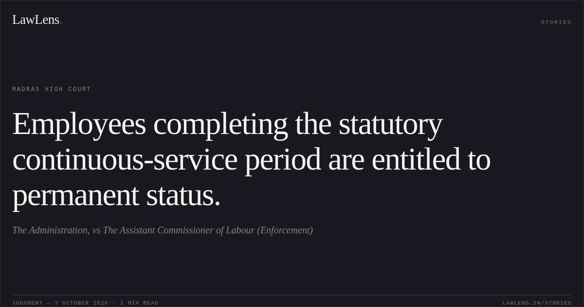 Employees completing the statutory continuous-service period are entitled to permanent status.. The Administration, vs The Assistant Commissioner of Labour (Enforcement). Madras High Court. LawLens