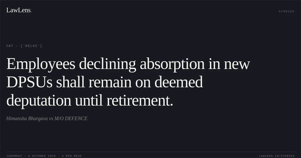 Employees declining absorption in new DPSUs shall remain on deemed deputation until retirement.. Himanshu Bhargava vs M/O DEFENCE. CAT - ['Delhi']. LawLens