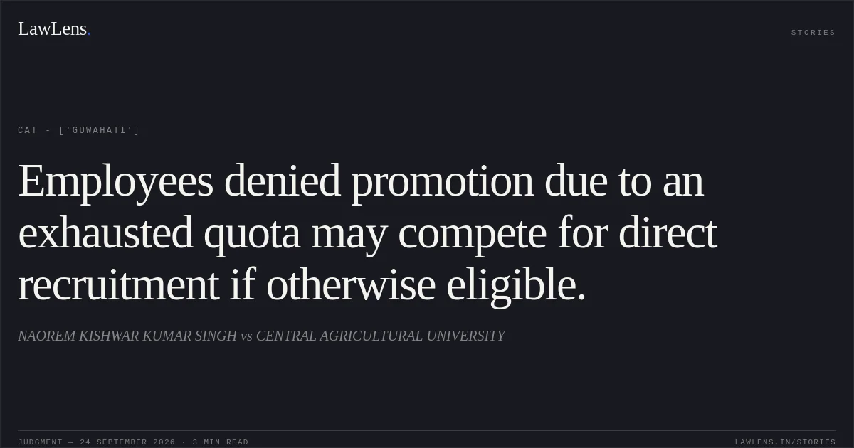 Employees denied promotion due to an exhausted quota may compete for direct recruitment if otherwise eligible.. NAOREM KISHWAR KUMAR SINGH vs CENTRAL AGRICULTURAL UNIVERSITY. CAT - ['Guwahati']. LawLens