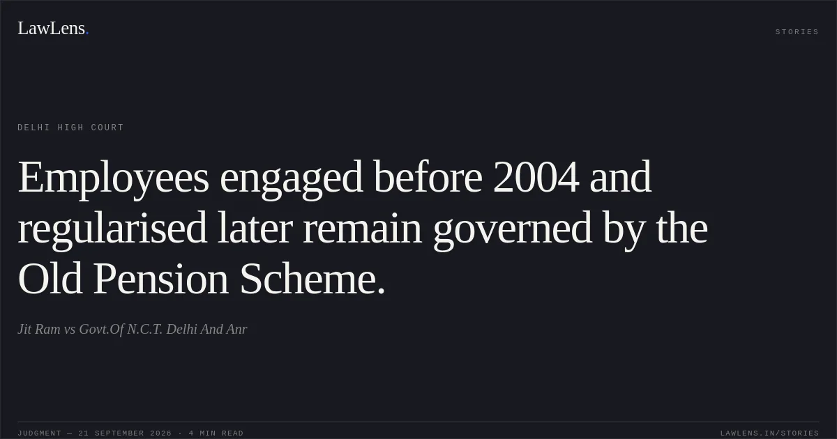 Employees engaged before 2004 and regularised later remain governed by the Old Pension Scheme.. Jit Ram vs Govt.Of N.C.T. Delhi And Anr. Delhi High Court. LawLens