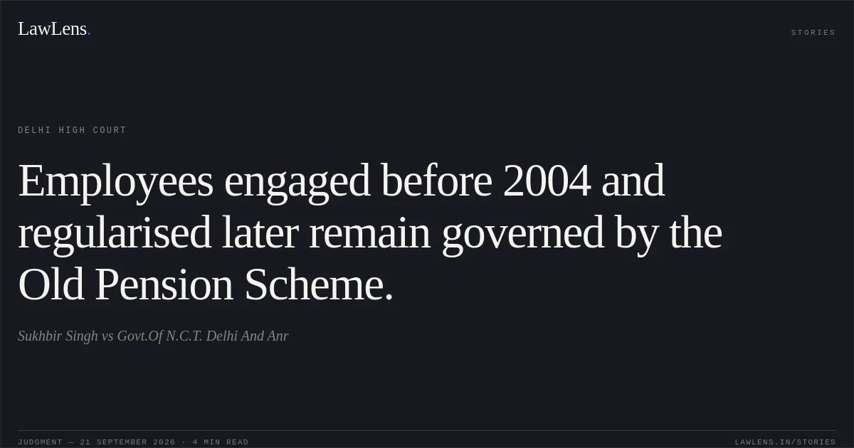 Employees engaged before 2004 and regularised later remain governed by the Old Pension Scheme.. Sukhbir Singh vs Govt.Of N.C.T. Delhi And Anr. Delhi High Court. LawLens