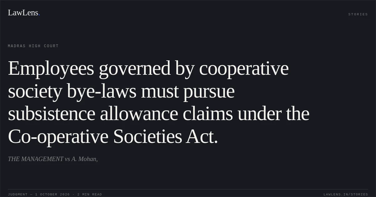 Employees governed by cooperative society bye-laws must pursue subsistence allowance claims under the Co-operative Societies Act.. THE MANAGEMENT vs A. Mohan,. Madras High Court. LawLens