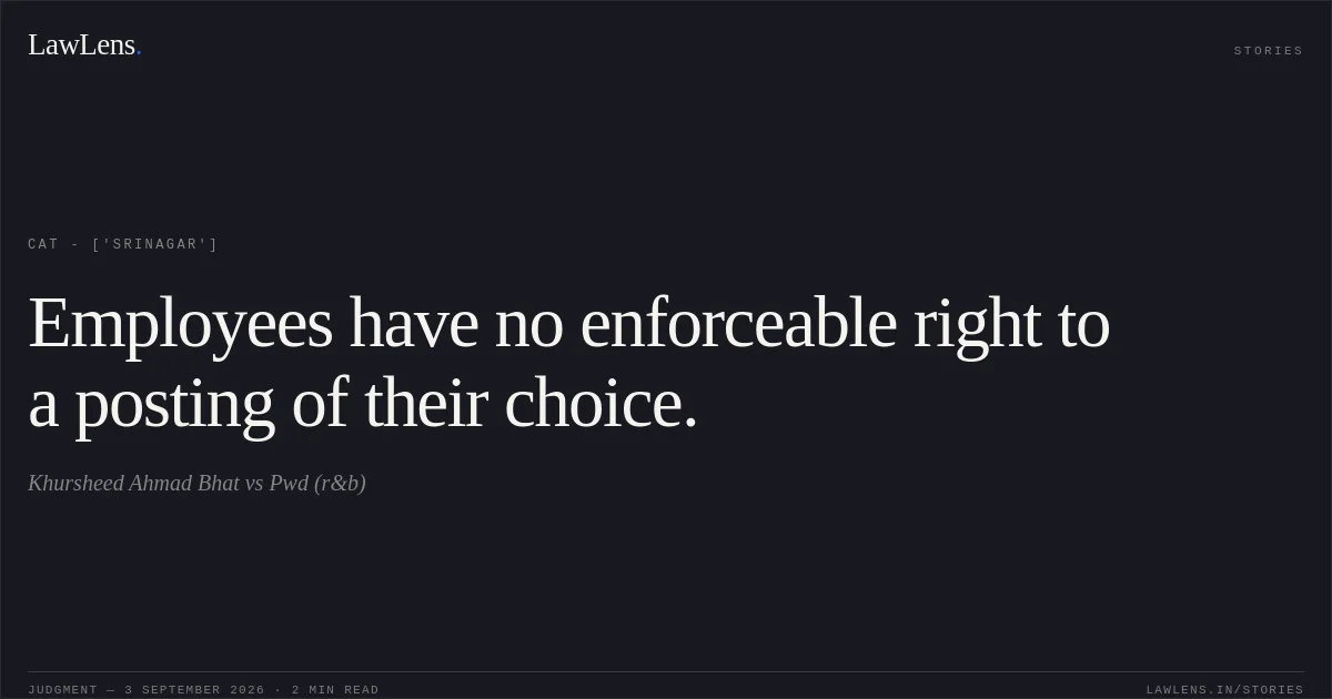 Employees have no enforceable right to a posting of their choice.. Khursheed Ahmad Bhat vs Pwd (r&b). CAT - ['Srinagar']. LawLens