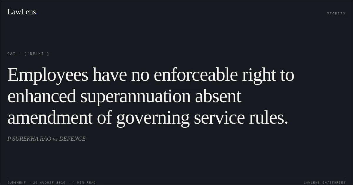 Employees have no enforceable right to enhanced superannuation absent amendment of governing service rules.. P SUREKHA RAO vs DEFENCE. CAT - ['Delhi']. LawLens