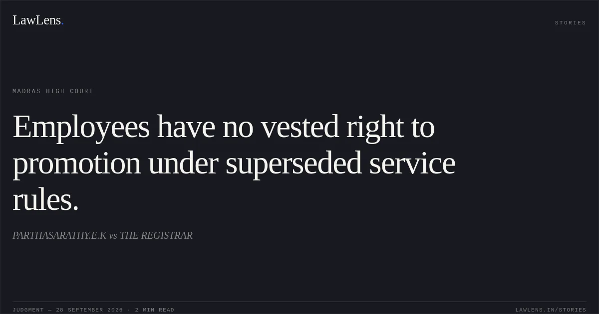 Employees have no vested right to promotion under superseded service rules.. PARTHASARATHY.E.K vs THE REGISTRAR. Madras High Court. LawLens