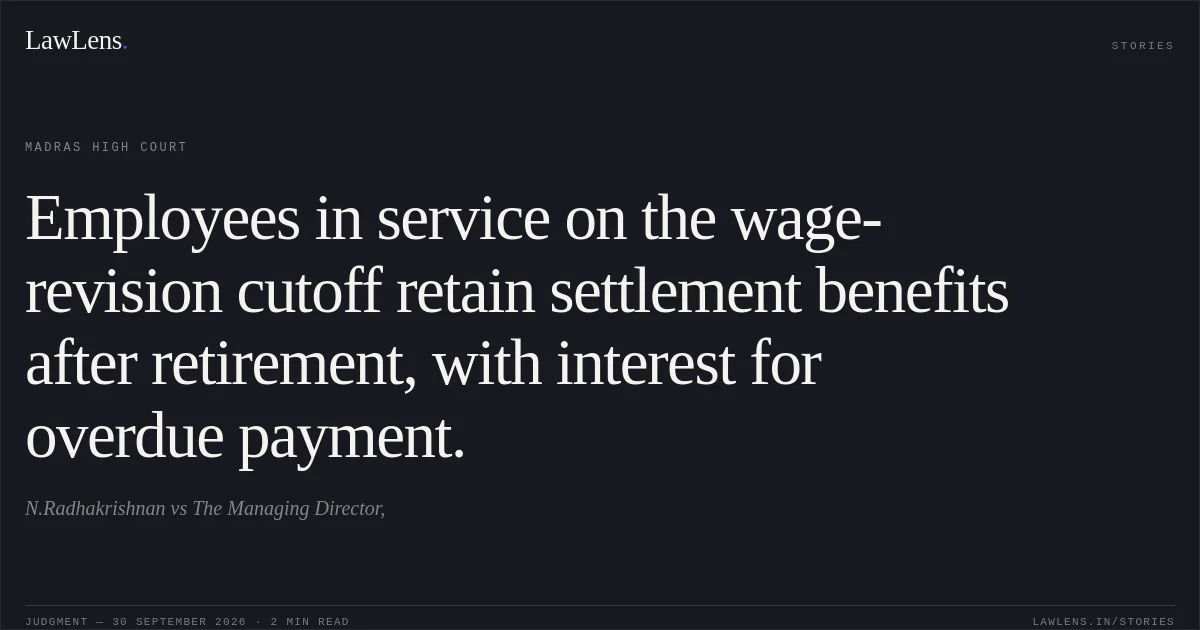 Employees in service on the wage-revision cutoff retain settlement benefits after retirement, with interest for overdue payment.. N.Radhakrishnan vs The Managing Director,. Madras High Court. LawLens
