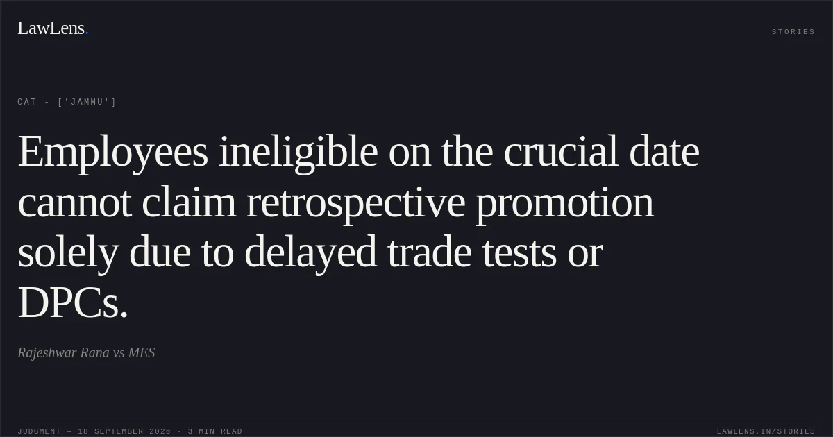 Employees ineligible on the crucial date cannot claim retrospective promotion solely due to delayed trade tests or DPCs.. Rajeshwar Rana vs MES. CAT - ['Jammu']. LawLens