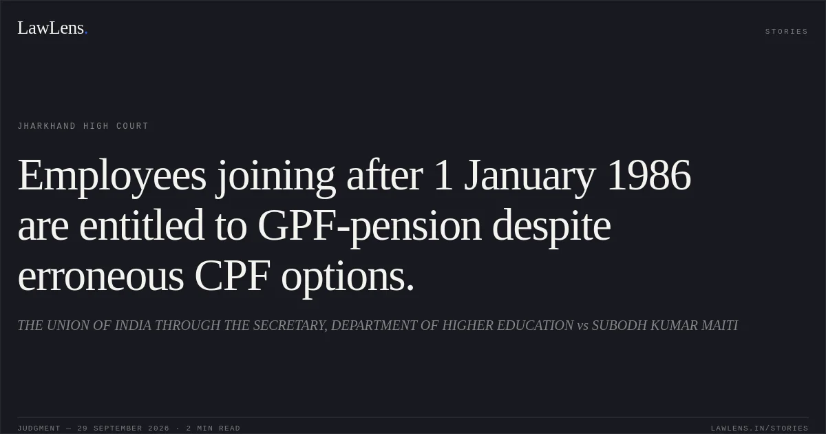 Employees joining after 1 January 1986 are entitled to GPF-pension despite erroneous CPF options.. THE UNION OF INDIA THROUGH THE SECRETARY, DEPARTMENT OF HIGHER EDUCATION vs SUBODH KUMAR MAITI. Jharkhand High Court. LawLens