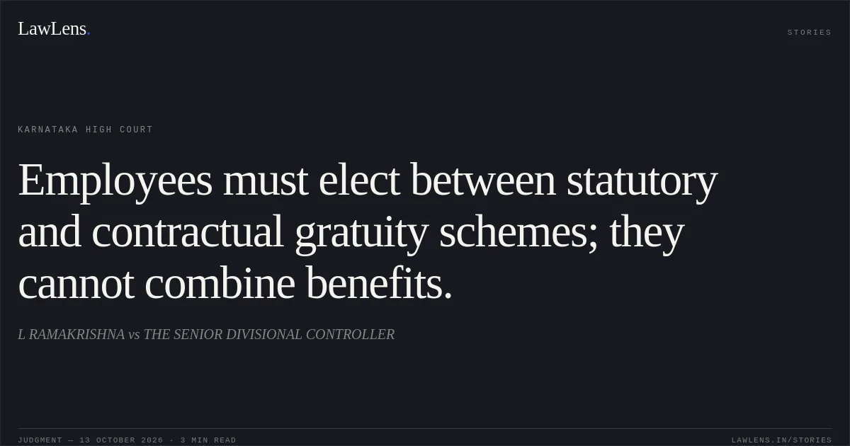 Employees must elect between statutory and contractual gratuity schemes; they cannot combine benefits.. L RAMAKRISHNA vs THE SENIOR DIVISIONAL CONTROLLER. Karnataka High Court. LawLens