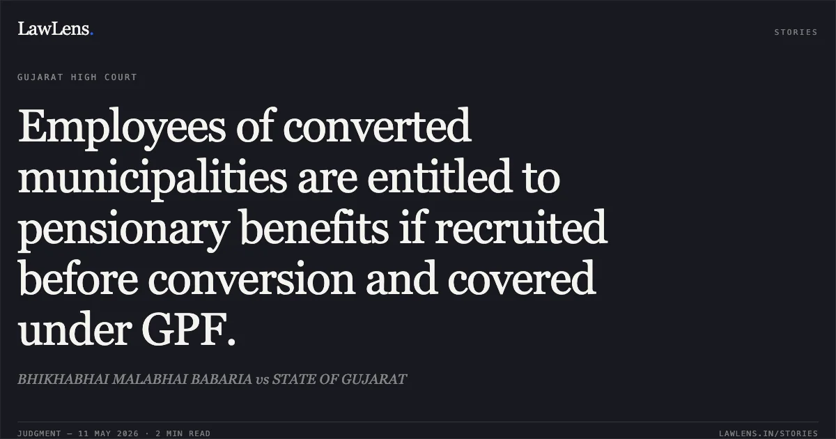 Employees of converted municipalities are entitled to pensionary benefits if recruited before conversion and covered under GPF.. BHIKHABHAI MALABHAI BABARIA vs STATE OF GUJARAT. Gujarat High Court. LawLens