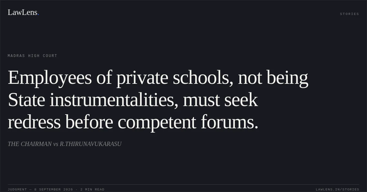 Employees of private schools, not being State instrumentalities, must seek redress before competent forums.. THE CHAIRMAN vs R.THIRUNAVUKARASU. Madras High Court. LawLens