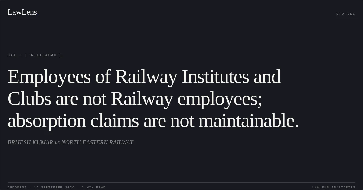 Employees of Railway Institutes and Clubs are not Railway employees; absorption claims are not maintainable.. BRIJESH KUMAR vs NORTH EASTERN RAILWAY. CAT - ['Allahabad']. LawLens