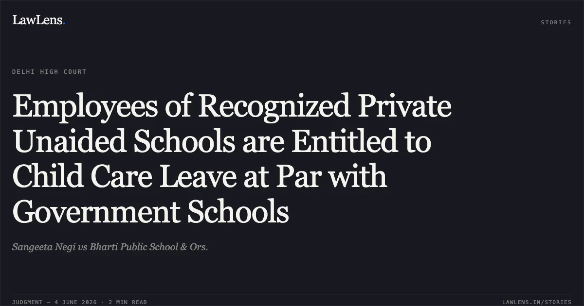 Employees of Recognized Private Unaided Schools are Entitled to Child Care Leave at Par with Government Schools. Sangeeta Negi vs Bharti Public School & Ors.. Delhi High Court. LawLens
