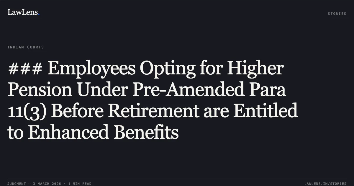 ### Employees Opting for Higher Pension Under Pre-Amended Para 11(3) Before Retirement are Entitled to Enhanced Benefits. Lalman Sahu & Others v. Employees’ Provident Fund Organisation & Others [2026:CGHC:10669]. Chhattisgarh High Court. LawLens