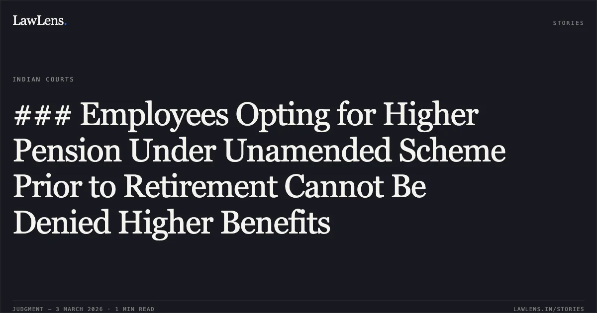 ### Employees Opting for Higher Pension Under Unamended Scheme Prior to Retirement Cannot Be Denied Higher Benefits. Lalman Sahu & Ors. v. Employees’ Provident Fund Organisation & Ors. [2026:CGHC:10669]. Chhattisgarh High Court. LawLens