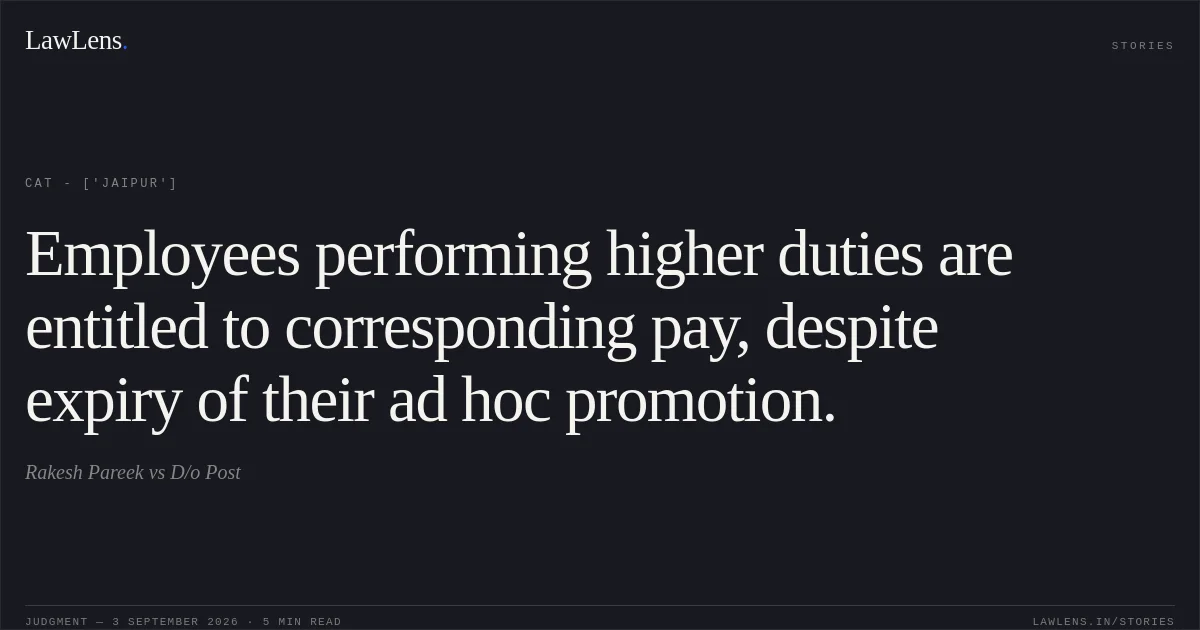 Employees performing higher duties are entitled to corresponding pay, despite expiry of their ad hoc promotion.. Rakesh Pareek vs D/o Post. CAT - ['Jaipur']. LawLens