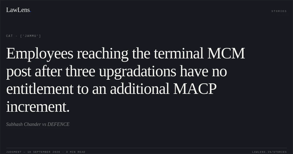 Employees reaching the terminal MCM post after three upgradations have no entitlement to an additional MACP increment.. Subhash Chander vs DEFENCE. CAT - ['Jammu']. LawLens