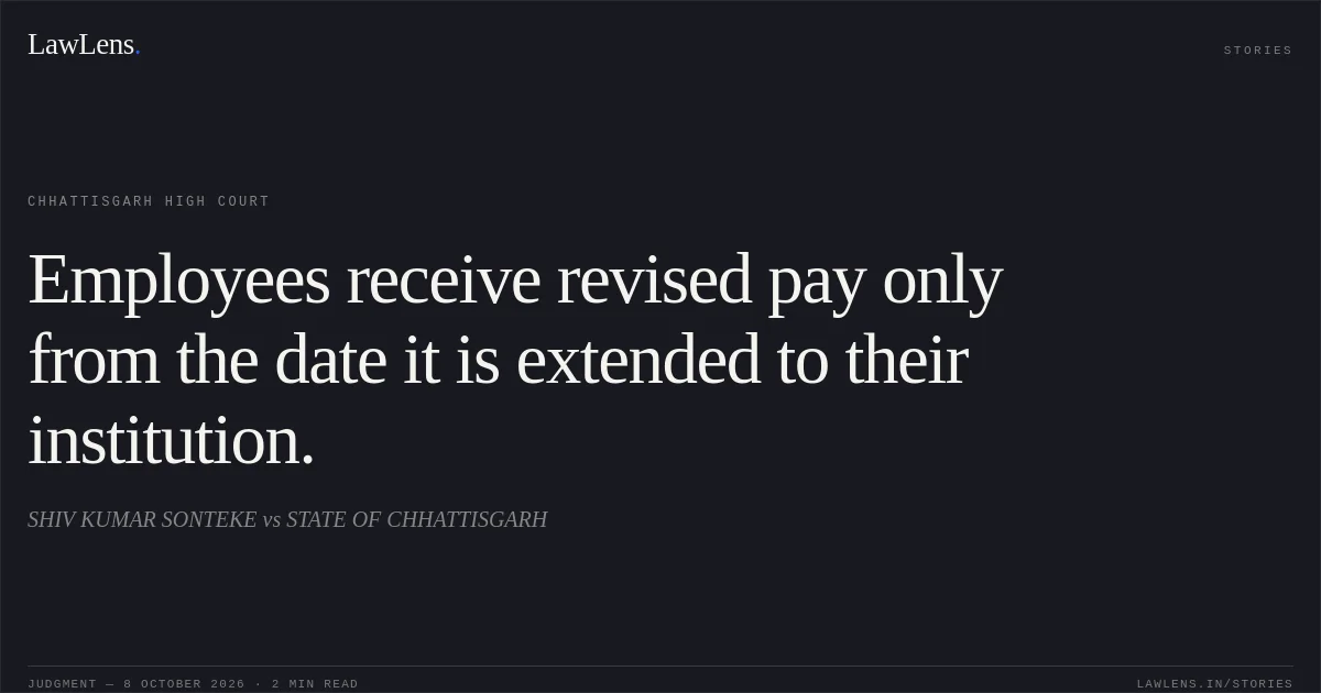 Employees receive revised pay only from the date it is extended to their institution.. SHIV KUMAR SONTEKE vs STATE OF CHHATTISGARH. Chhattisgarh High Court. LawLens
