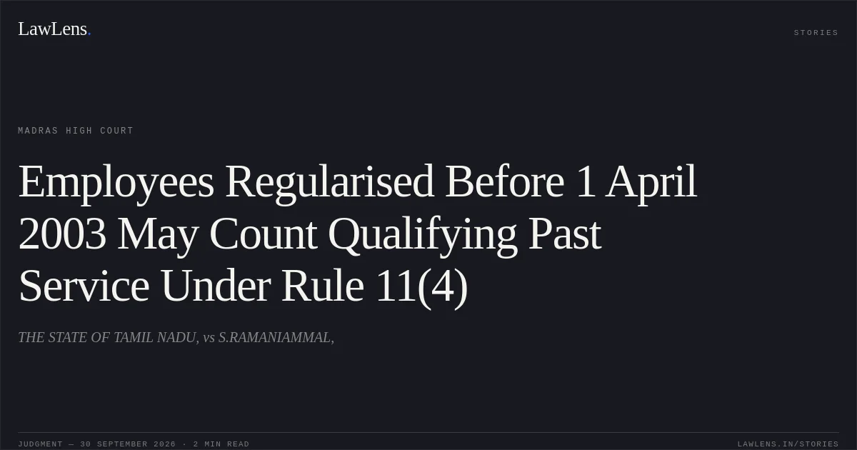 Employees Regularised Before 1 April 2003 May Count Qualifying Past Service Under Rule 11(4). THE STATE OF TAMIL NADU, vs S.RAMANIAMMAL,. Madras High Court. LawLens