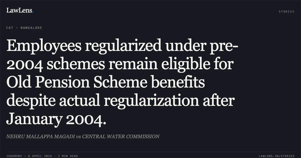 Employees regularized under pre-2004 schemes remain eligible for Old Pension Scheme benefits despite actual regularization after January 2004.. NEHRU MALLAPPA MAGADI vs CENTRAL WATER COMMISSION. Central Administrative Tribunal. LawLens