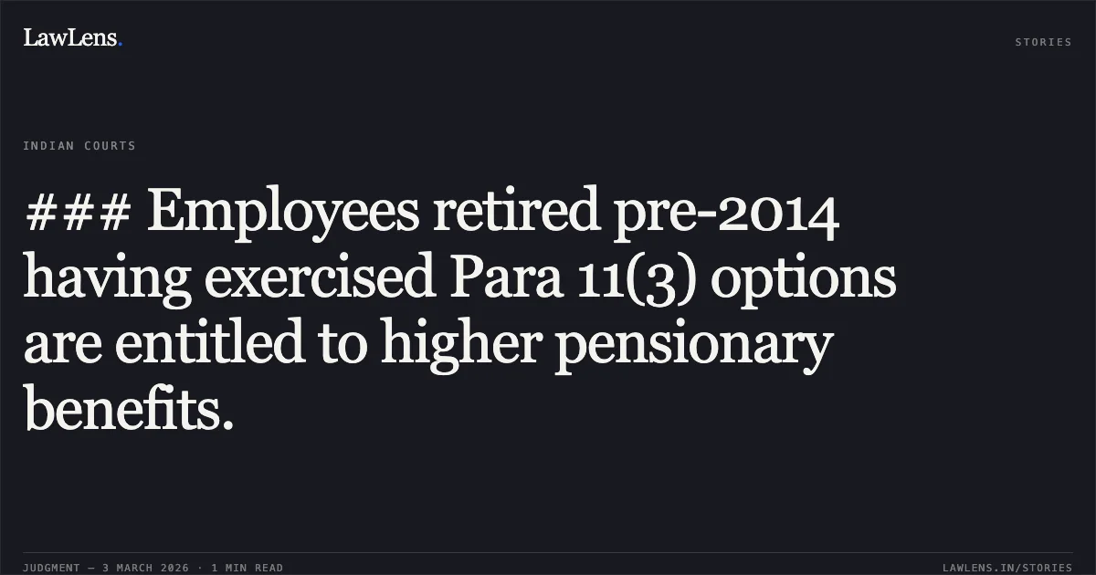 ### Employees retired pre-2014 having exercised Para 11(3) options are entitled to higher pensionary benefits.. Lalman Sahu & Others v. Employees’ Provident Fund Organization & Others [2026:CGHC:10669]. Chhattisgarh High Court. LawLens