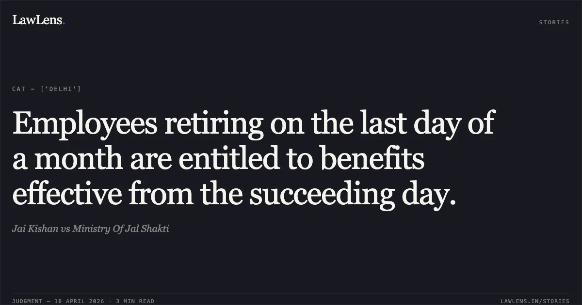 Employees retiring on the last day of a month are entitled to benefits effective from the succeeding day.. Jai Kishan vs Ministry Of Jal Shakti. Central Administrative Tribunal. LawLens