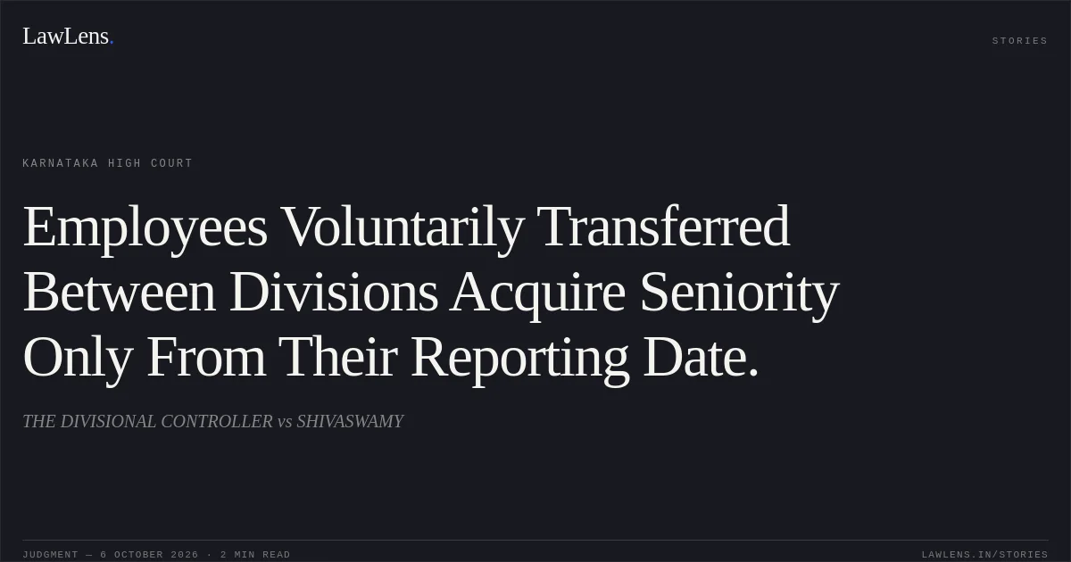 Employees Voluntarily Transferred Between Divisions Acquire Seniority Only From Their Reporting Date.. THE DIVISIONAL CONTROLLER vs SHIVASWAMY. Karnataka High Court. LawLens