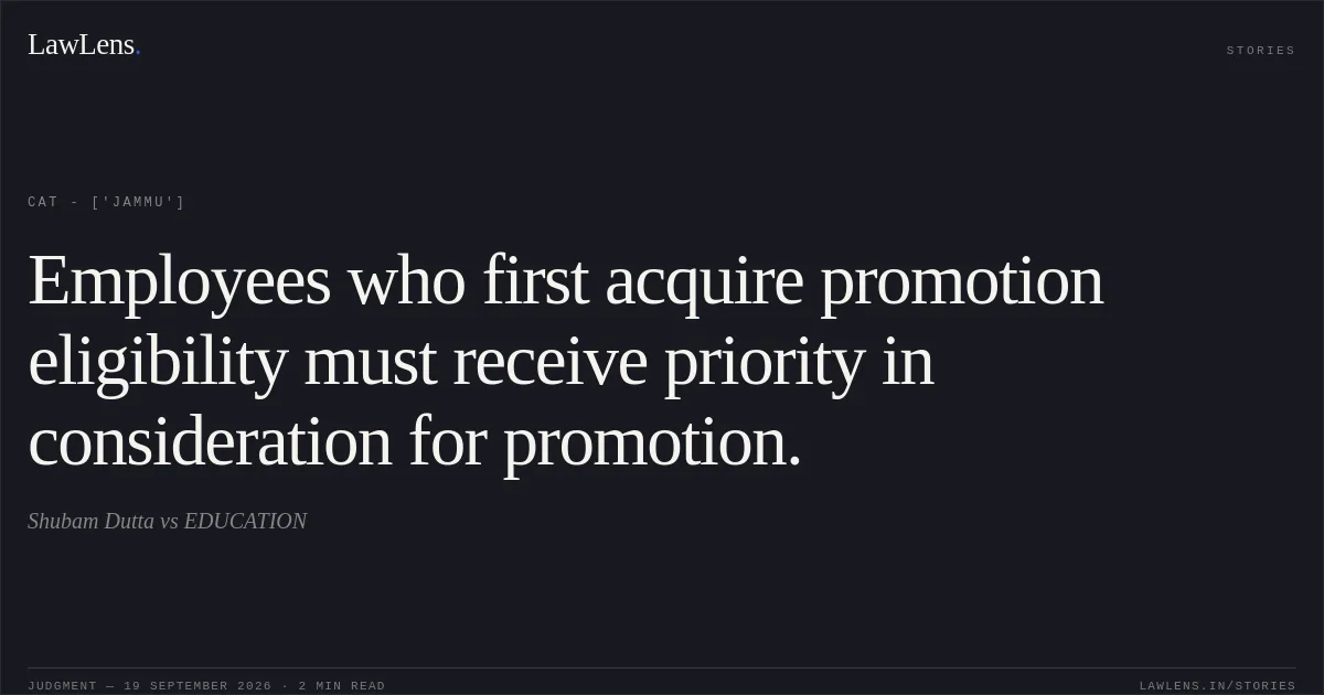 Employees who first acquire promotion eligibility must receive priority in consideration for promotion.. Shubam Dutta vs EDUCATION. CAT - ['Jammu']. LawLens