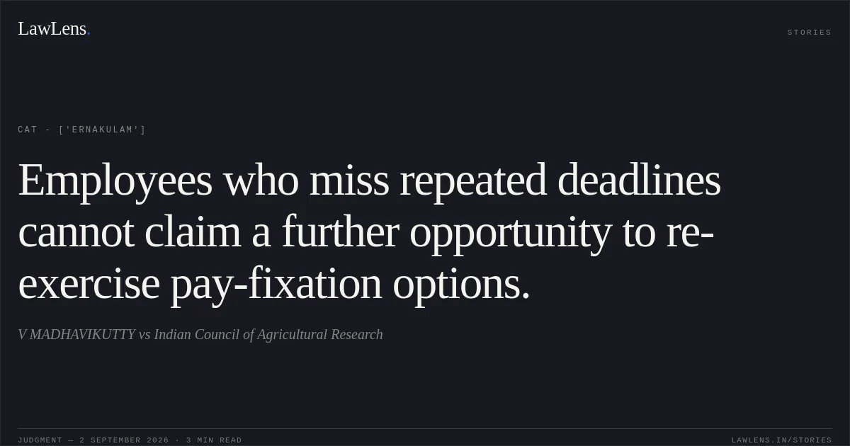 Employees who miss repeated deadlines cannot claim a further opportunity to re-exercise pay-fixation options.. V MADHAVIKUTTY  vs Indian Council of Agricultural Research. CAT - ['Ernakulam']. LawLens
