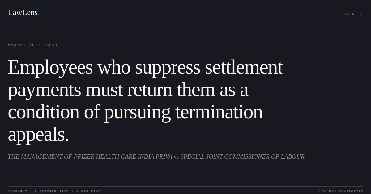 Employees who suppress settlement payments must return them as a condition of pursuing termination appeals.. THE MANAGEMENT OF PFIZER HEALTH CARE  INDIA  PRIVA vs SPECIAL JOINT COMMISSIONER  OF LABOUR. Madras High Court. LawLens