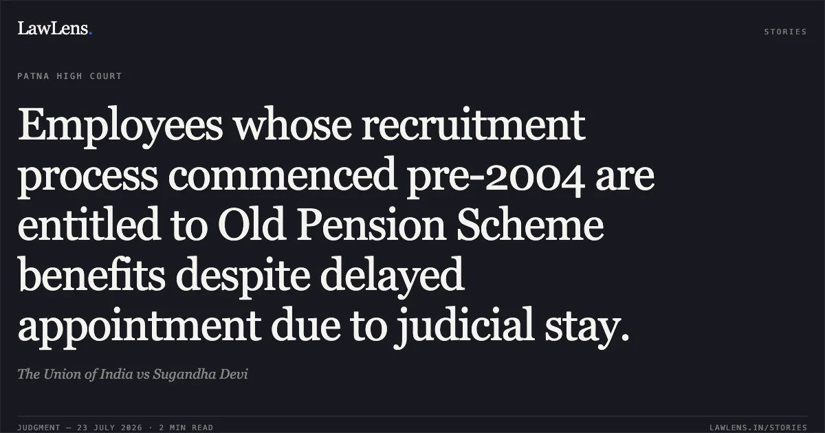 Employees whose recruitment process commenced pre-2004 are entitled to Old Pension Scheme benefits despite delayed appointment due to judicial stay.. The Union of India vs Sugandha Devi. Patna High Court. LawLens