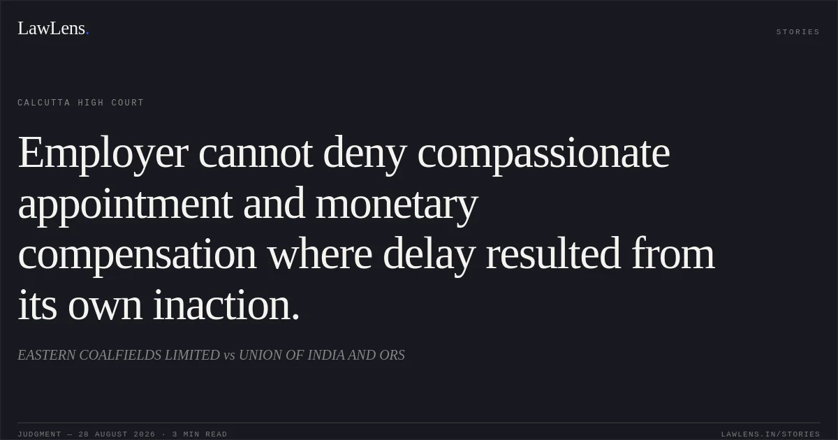 Employer cannot deny compassionate appointment and monetary compensation where delay resulted from its own inaction.. EASTERN COALFIELDS LIMITED vs UNION OF INDIA AND ORS. Calcutta High Court. LawLens