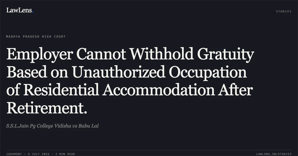 Employer Cannot Withhold Gratuity Based on Unauthorized Occupation of Residential Accommodation After Retirement.. S.S.L.Jain Pg College Vidisha vs Babu Lal. Madhya Pradesh High Court. LawLens