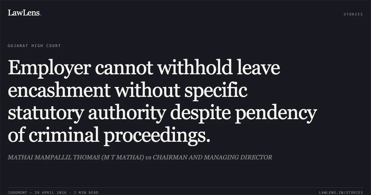 Employer cannot withhold leave encashment without specific statutory authority despite pendency of criminal proceedings.. MATHAI MAMPALLIL THOMAS (M T MATHAI) vs CHAIRMAN AND MANAGING DIRECTOR. Gujarat High Court. LawLens