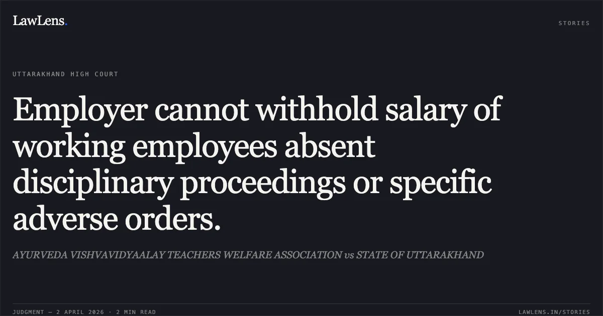 Employer cannot withhold salary of working employees absent disciplinary proceedings or specific adverse orders.. AYURVEDA VISHVAVIDYAALAY TEACHERS WELFARE ASSOCIATION vs STATE OF UTTARAKHAND. Uttarakhand High Court. LawLens