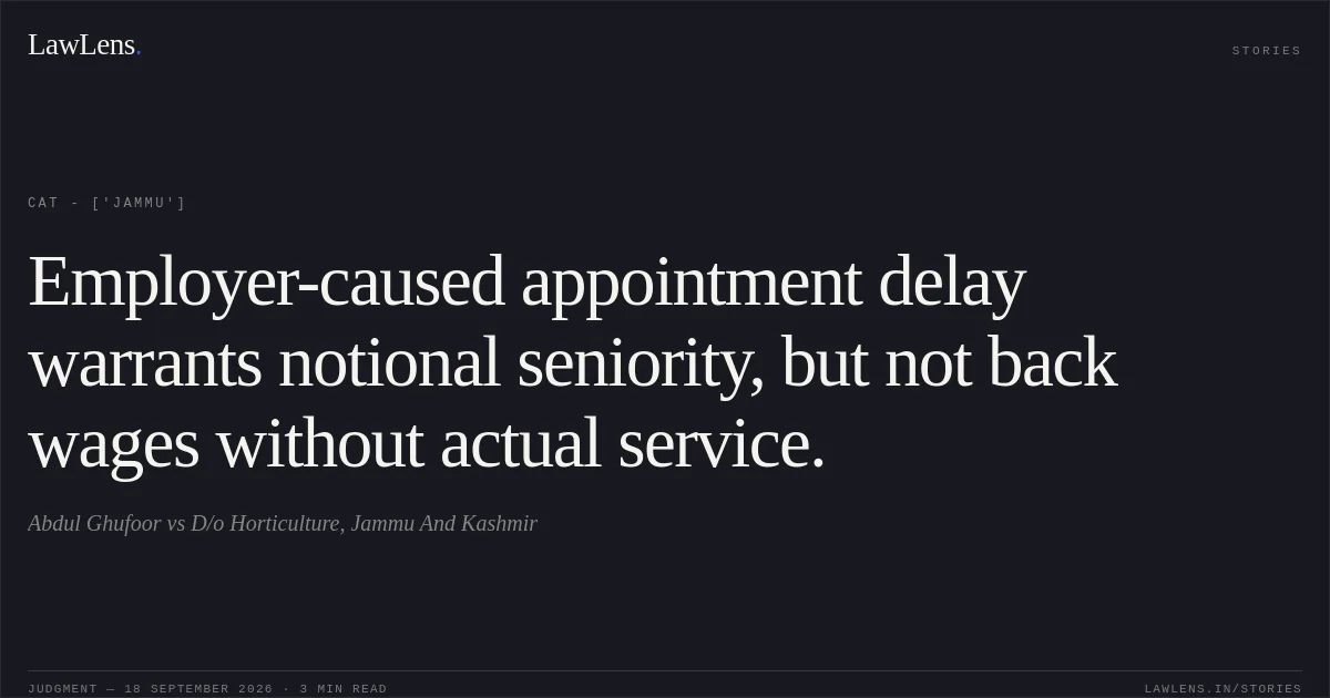 Employer-caused appointment delay warrants notional seniority, but not back wages without actual service.. Abdul Ghufoor vs D/o Horticulture, Jammu And Kashmir. CAT - ['Jammu']. LawLens