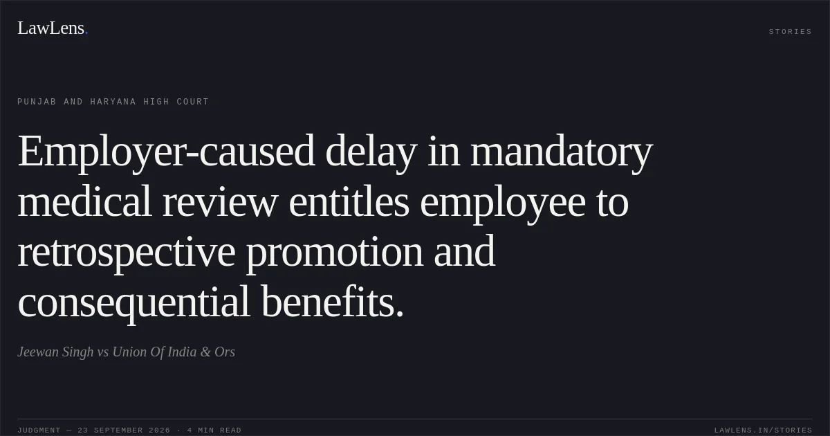 Employer-caused delay in mandatory medical review entitles employee to retrospective promotion and consequential benefits.. Jeewan Singh vs Union Of India & Ors. Punjab and Haryana High Court. LawLens