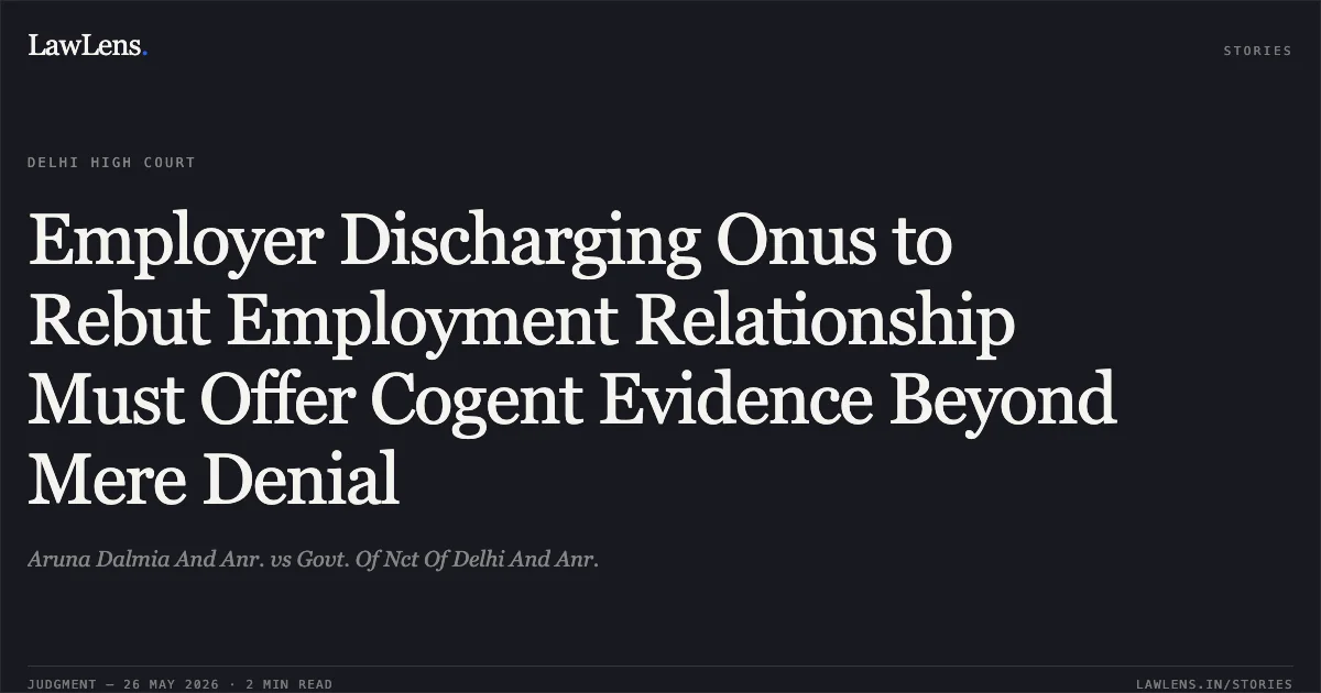 Employer Discharging Onus to Rebut Employment Relationship Must Offer Cogent Evidence Beyond Mere Denial. Aruna Dalmia And Anr. vs Govt. Of Nct Of Delhi And Anr.. Delhi High Court. LawLens