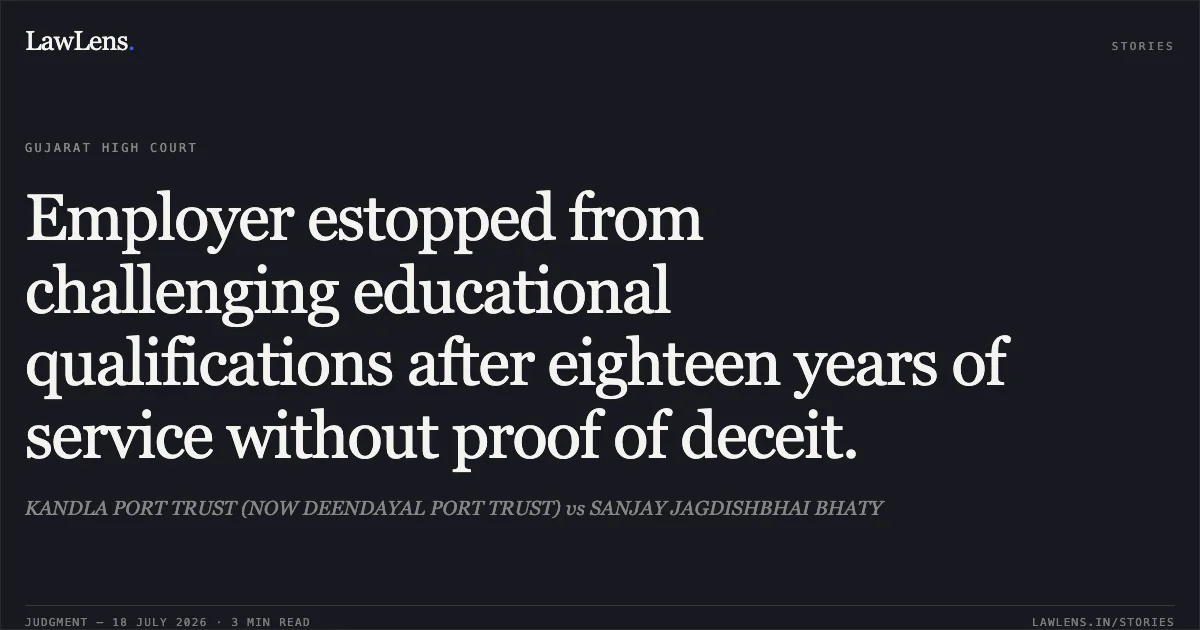Employer estopped from challenging educational qualifications after eighteen years of service without proof of deceit.. KANDLA PORT TRUST (NOW DEENDAYAL PORT TRUST) vs SANJAY JAGDISHBHAI BHATY. Gujarat High Court. LawLens